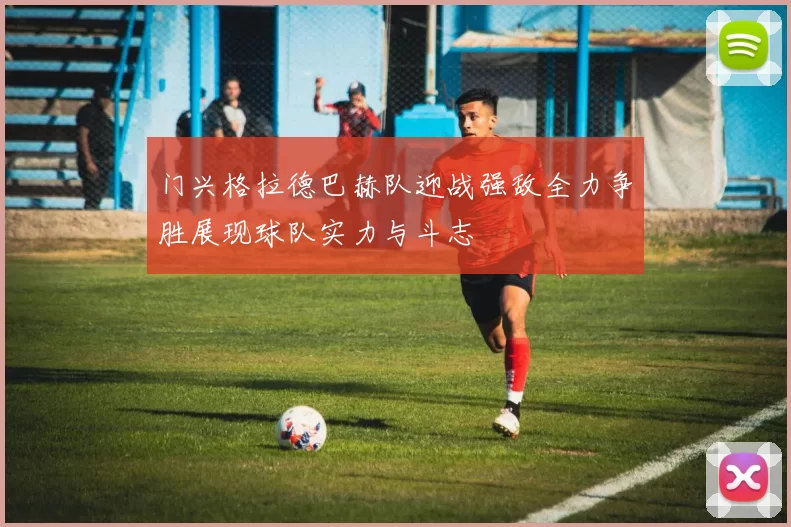 门兴格拉德巴赫队迎战强敌全力争胜展现球队实力与斗志
