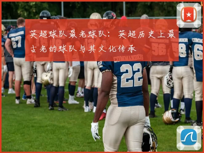 英超球队最老球队：英超历史上最古老的球队与其文化传承