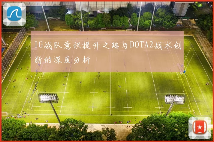 IG战队意识提升之路与DOTA2战术创新的深度分析