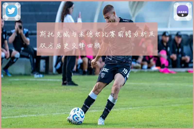 斯托克城与米德尔比赛前瞻分析及双方历史交锋回顾