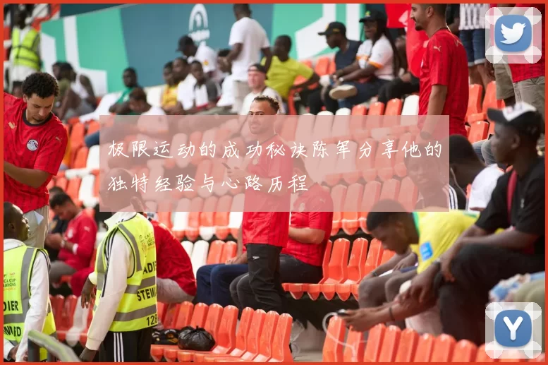 极限运动的成功秘诀陈军分享他的独特经验与心路历程