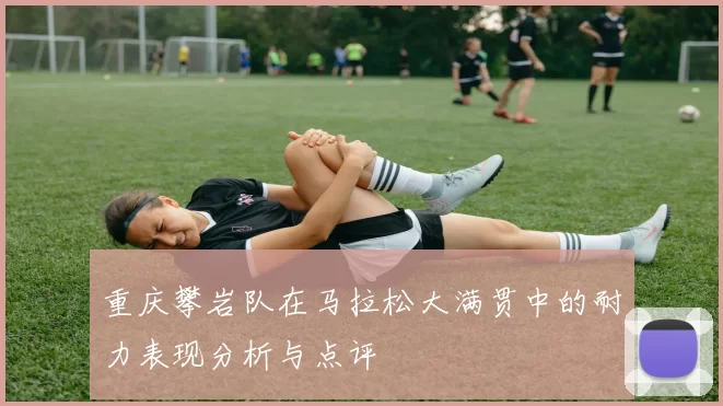 重庆攀岩队在马拉松大满贯中的耐力表现分析与点评