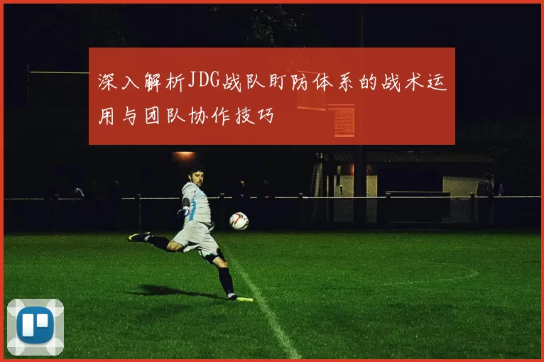 深入解析JDG战队盯防体系的战术运用与团队协作技巧