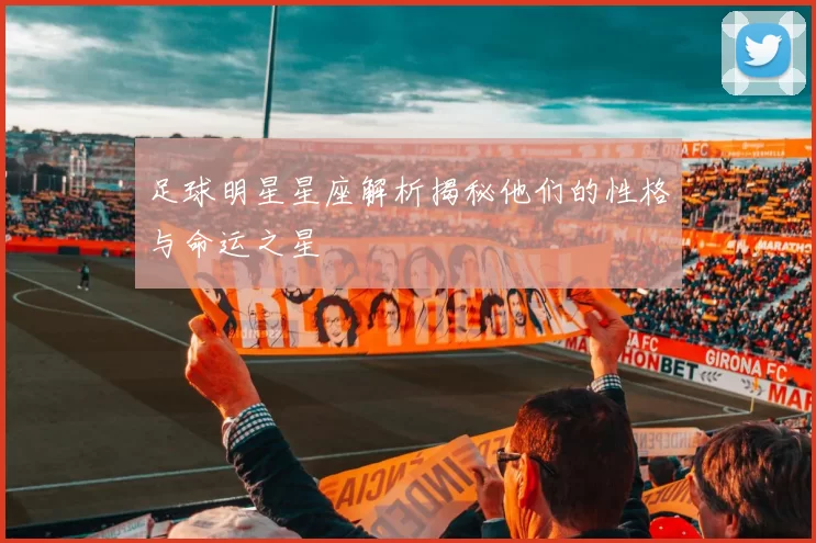 足球明星星座解析揭秘他们的性格与命运之星