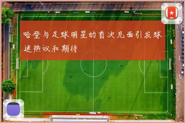 哈登与足球明星的首次见面引发球迷热议和期待