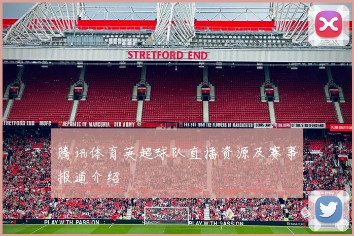 腾讯体育英超球队直播资源及赛事报道介绍
