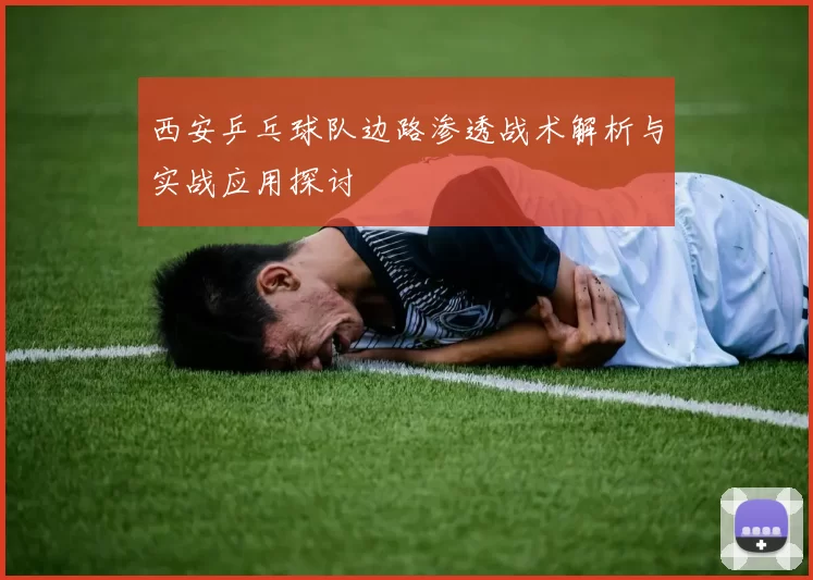 西安乒乓球队边路渗透战术解析与实战应用探讨