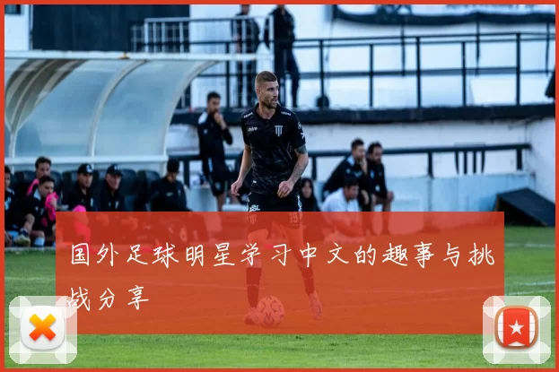 国外足球明星学习中文的趣事与挑战分享