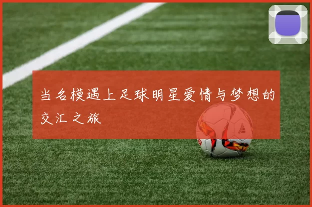 当名模遇上足球明星爱情与梦想的交汇之旅
