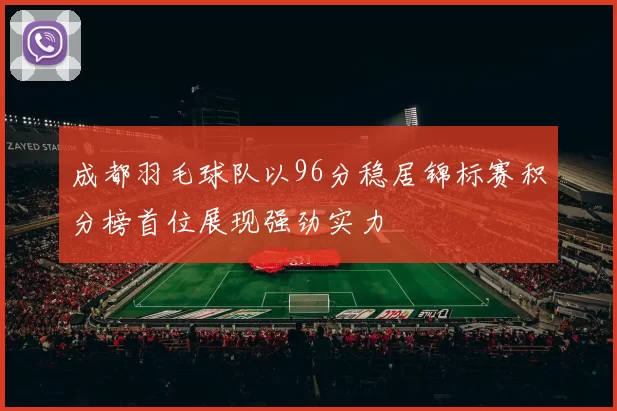 成都羽毛球队以96分稳居锦标赛积分榜首位展现强劲实力