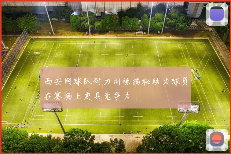 西安网球队耐力训练揭秘助力球员在赛场上更具竞争力