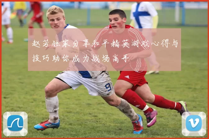 赵芳独家分享和平精英游戏心得与技巧助你成为战场高手
