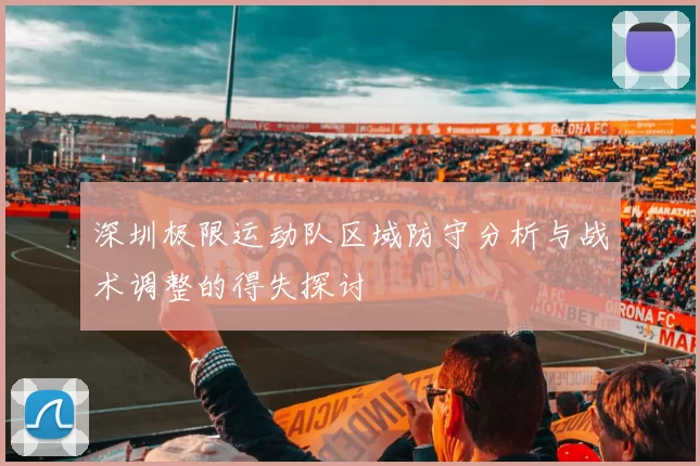 深圳极限运动队区域防守分析与战术调整的得失探讨