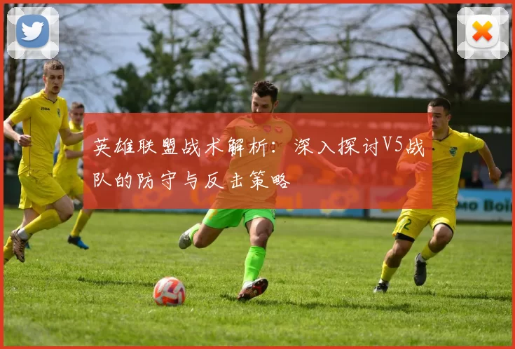 英雄联盟战术解析：深入探讨V5战队的防守与反击策略