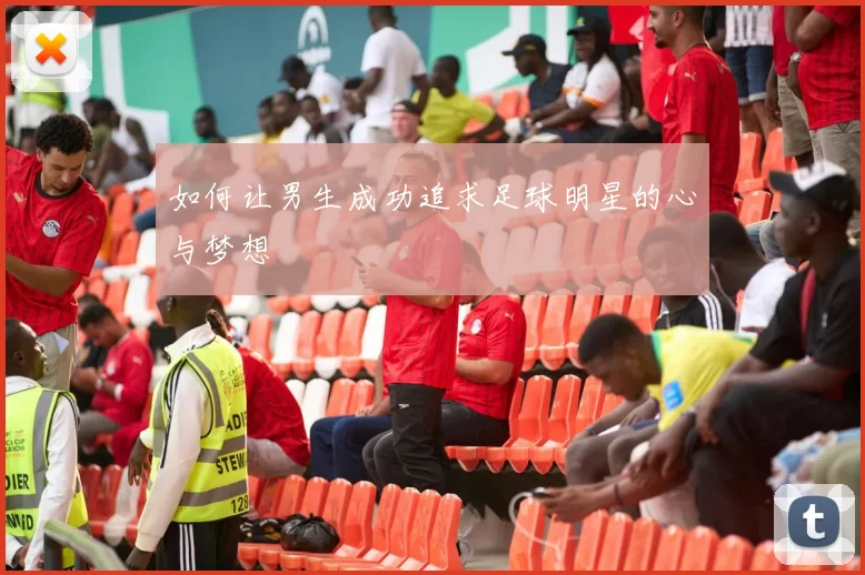 如何让男生成功追求足球明星的心与梦想
