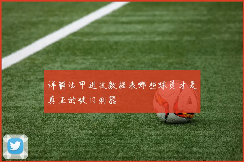 详解法甲进攻数据表哪些球员才是真正的破门利器