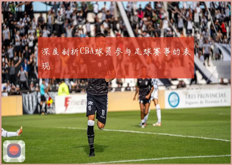 深度剖析CBA球员参与足球赛事的表现