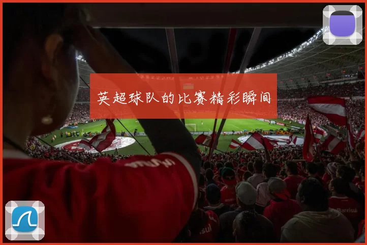 英超球队的比赛精彩瞬间
