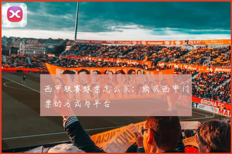 西甲联赛球票怎么买：购买西甲门票的方式与平台