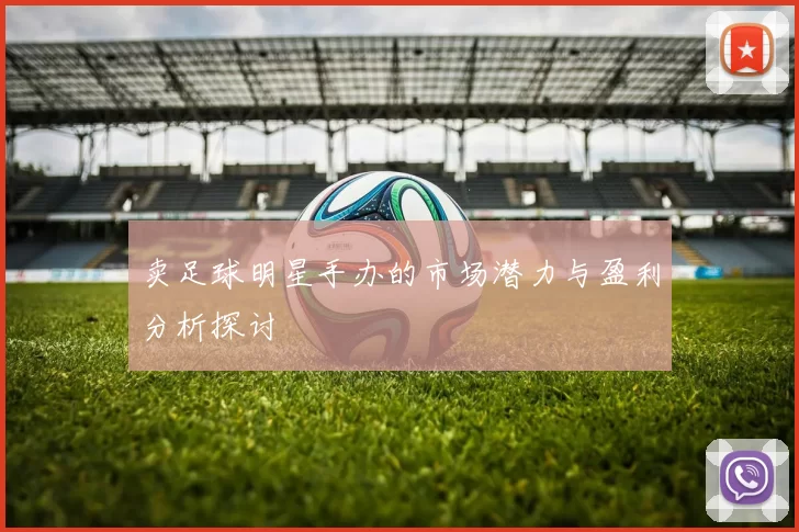 卖足球明星手办的市场潜力与盈利分析探讨