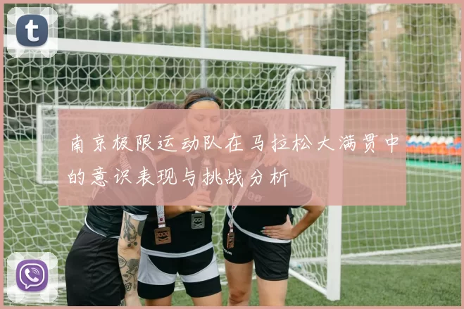 南京极限运动队在马拉松大满贯中的意识表现与挑战分析