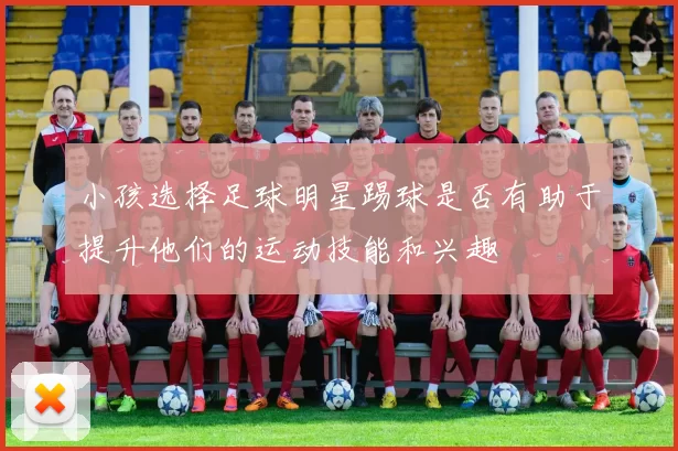 小孩选择足球明星踢球是否有助于提升他们的运动技能和兴趣