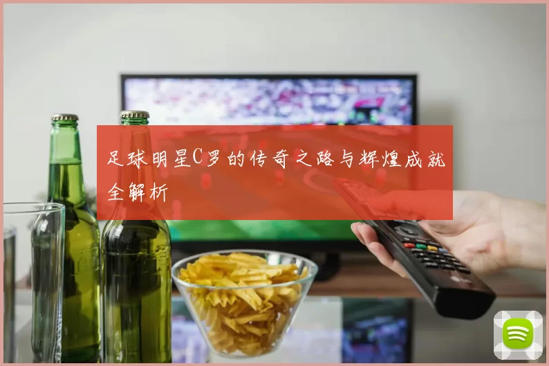 足球明星C罗的传奇之路与辉煌成就全解析