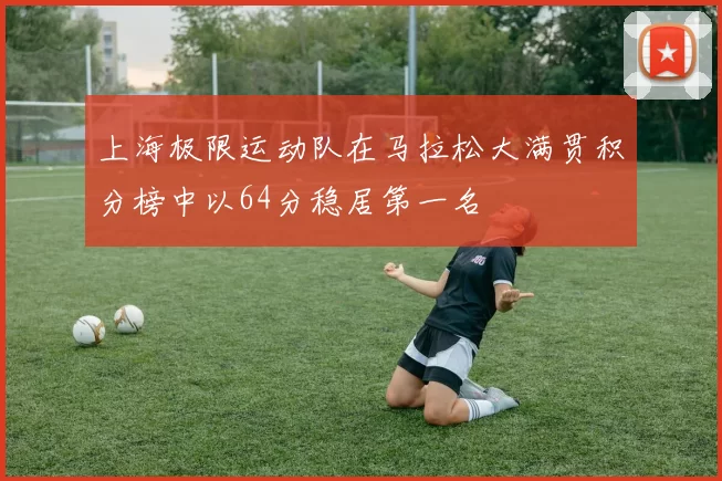 上海极限运动队在马拉松大满贯积分榜中以64分稳居第一名