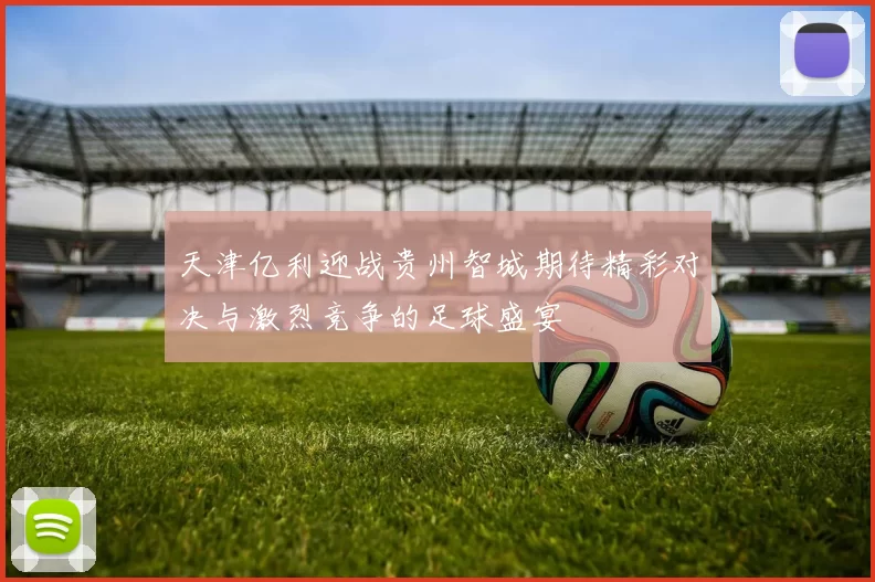 天津亿利迎战贵州智城期待精彩对决与激烈竞争的足球盛宴