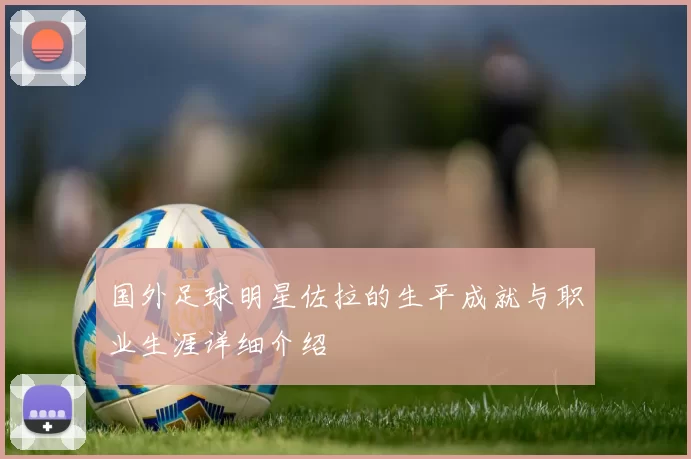 国外足球明星佐拉的生平成就与职业生涯详细介绍