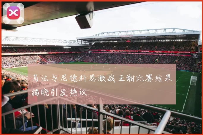 乌法与尼德科恩激战正酣比赛结果揭晓引发热议