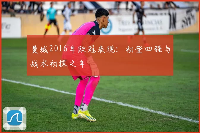 曼城2016年欧冠表现：初登四强与战术初探之年