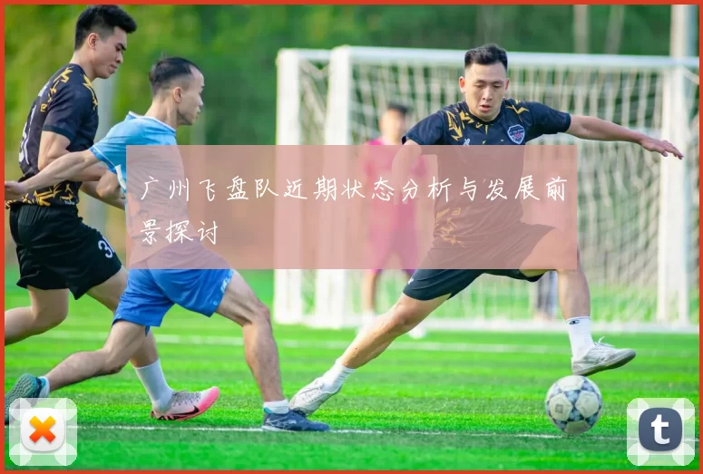 广州飞盘队近期状态分析与发展前景探讨