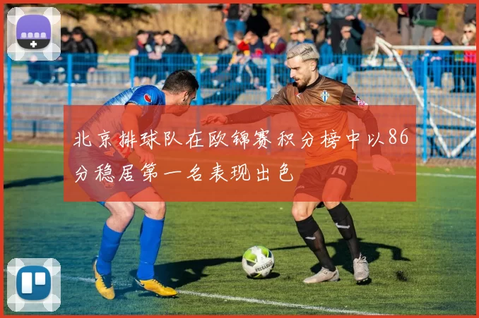 北京排球队在欧锦赛积分榜中以86分稳居第一名表现出色