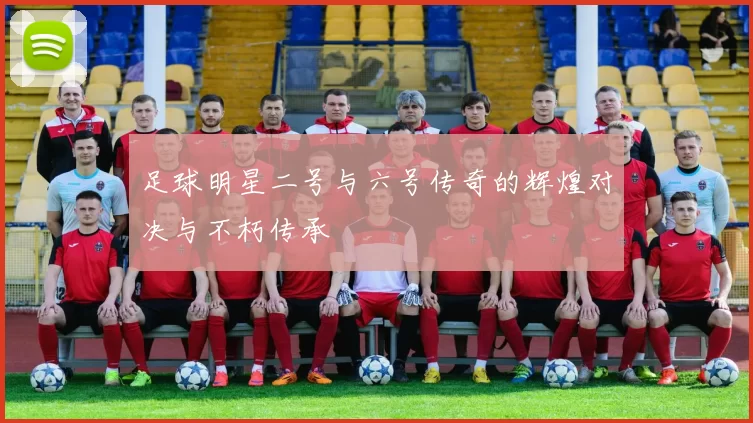 足球明星二号与六号传奇的辉煌对决与不朽传承