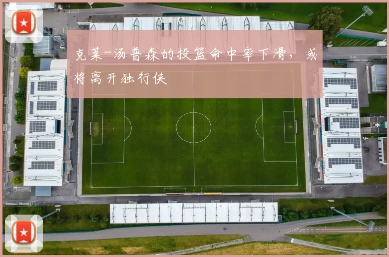 克莱-汤普森的投篮命中率下滑，或将离开独行侠