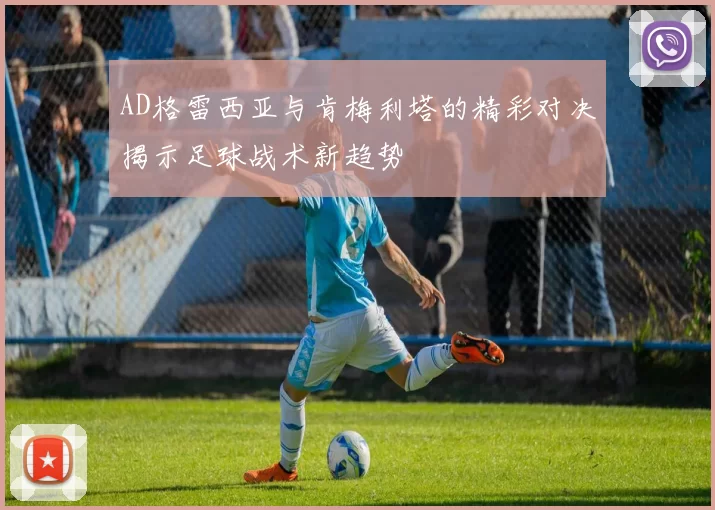 AD格雷西亚与肯梅利塔的精彩对决揭示足球战术新趋势