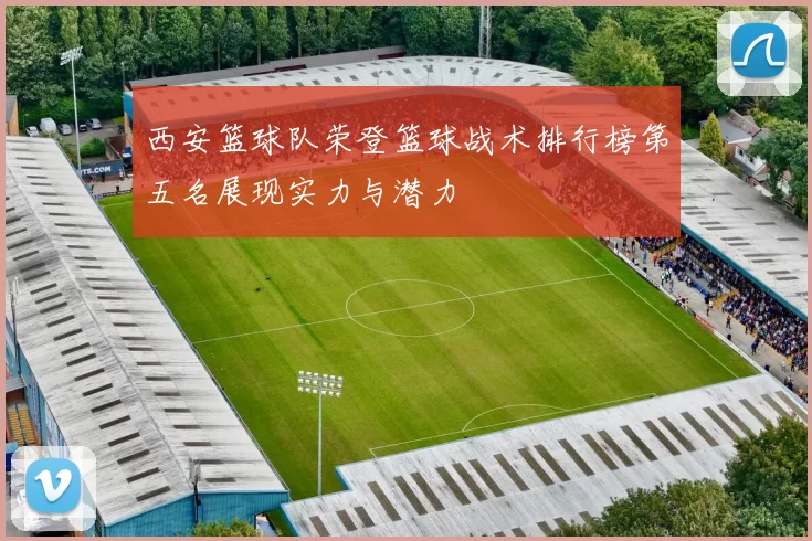 西安篮球队荣登篮球战术排行榜第五名展现实力与潜力