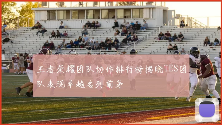 王者荣耀团队协作排行榜揭晓TES团队表现卓越名列前茅