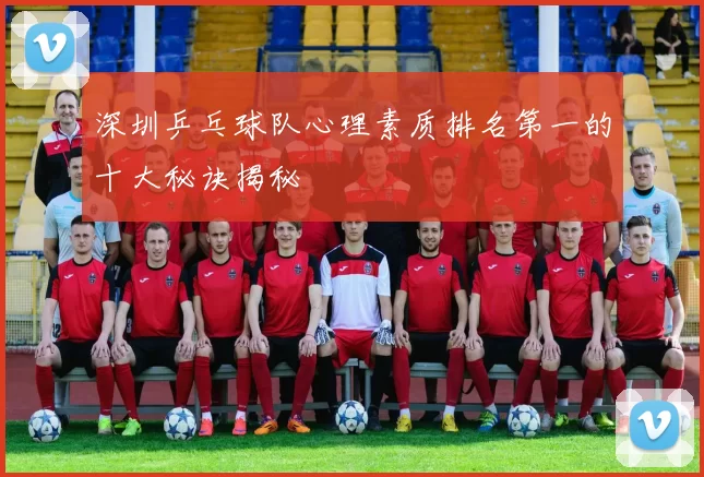 深圳乒乓球队心理素质排名第一的十大秘诀揭秘
