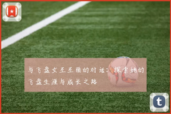 与飞盘女王王丽的对话：探索她的飞盘生涯与成长之路