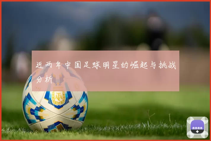 近两年中国足球明星的崛起与挑战分析