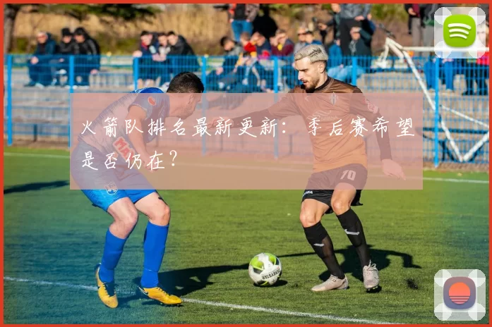 火箭队排名最新更新：季后赛希望是否仍在？