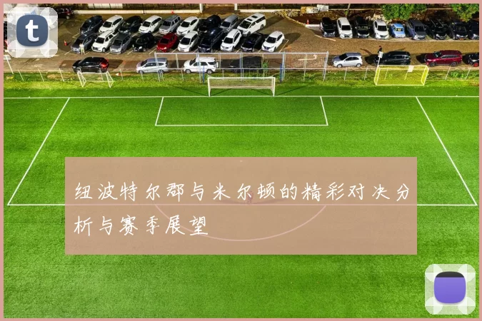 纽波特尔郡与米尔顿的精彩对决分析与赛季展望