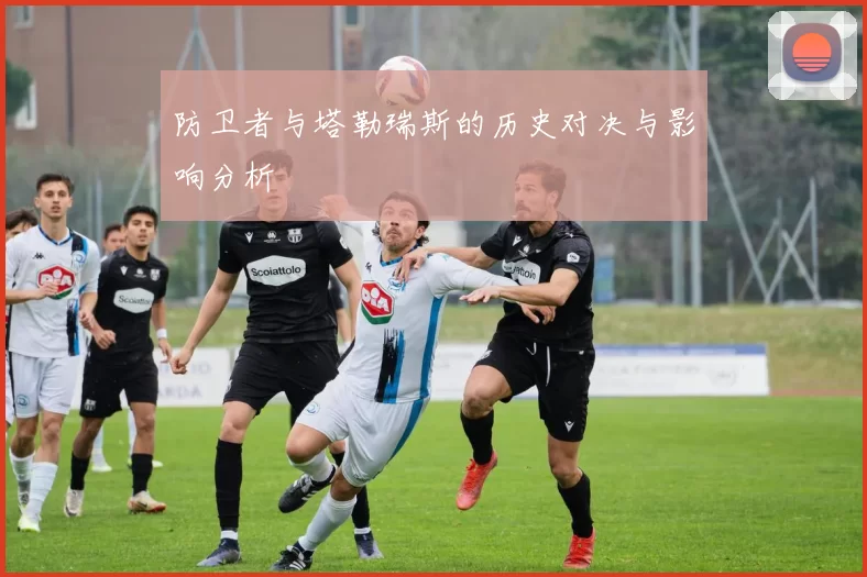 防卫者与塔勒瑞斯的历史对决与影响分析