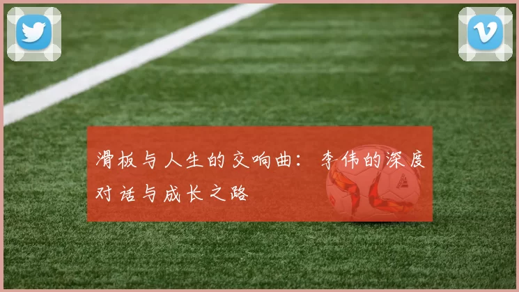 滑板与人生的交响曲：李伟的深度对话与成长之路