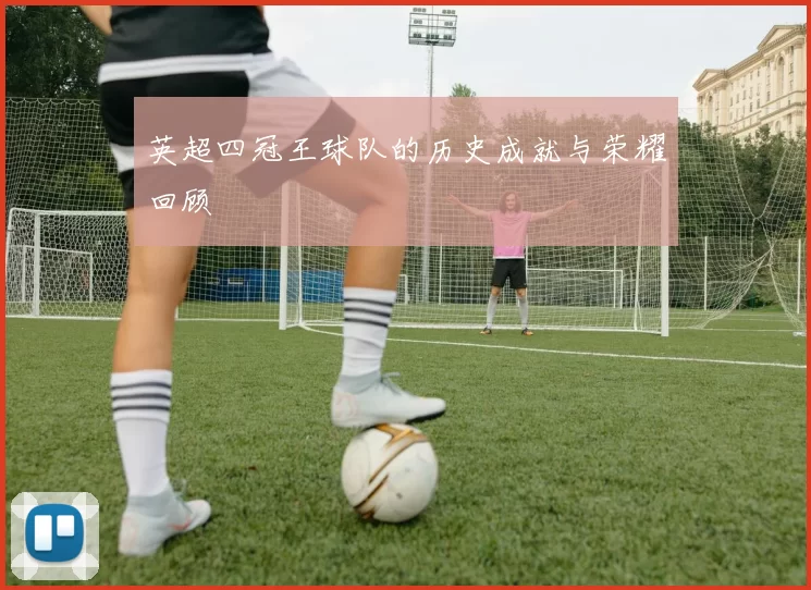 英超四冠王球队的历史成就与荣耀回顾