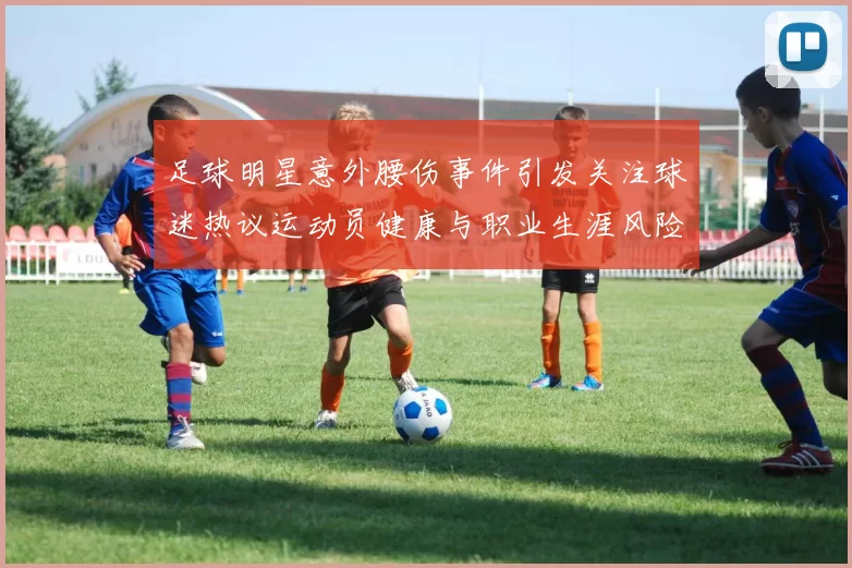 足球明星意外腰伤事件引发关注球迷热议运动员健康与职业生涯风险