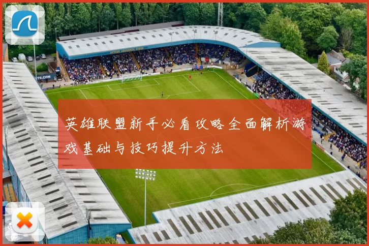 英雄联盟新手必看攻略全面解析游戏基础与技巧提升方法