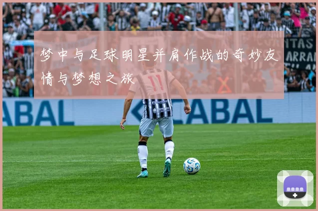 梦中与足球明星并肩作战的奇妙友情与梦想之旅